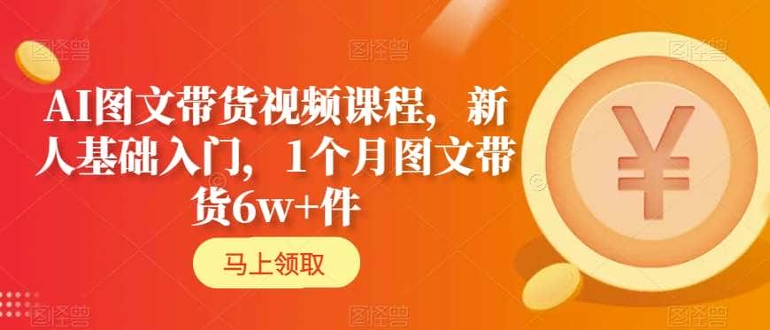 AI图文带货视频课程，新人基础入门，1个月图文带货6w+件-优优云创网