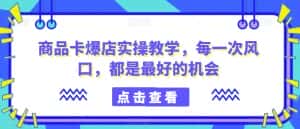 商品卡爆店实操教学，每一次风口，都是最好的机会-优优云创网