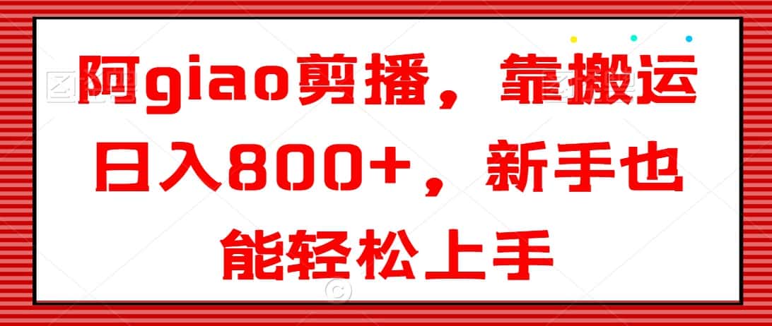 阿giao剪播，靠搬运日入800+，新手也能轻松上手-优优云创网