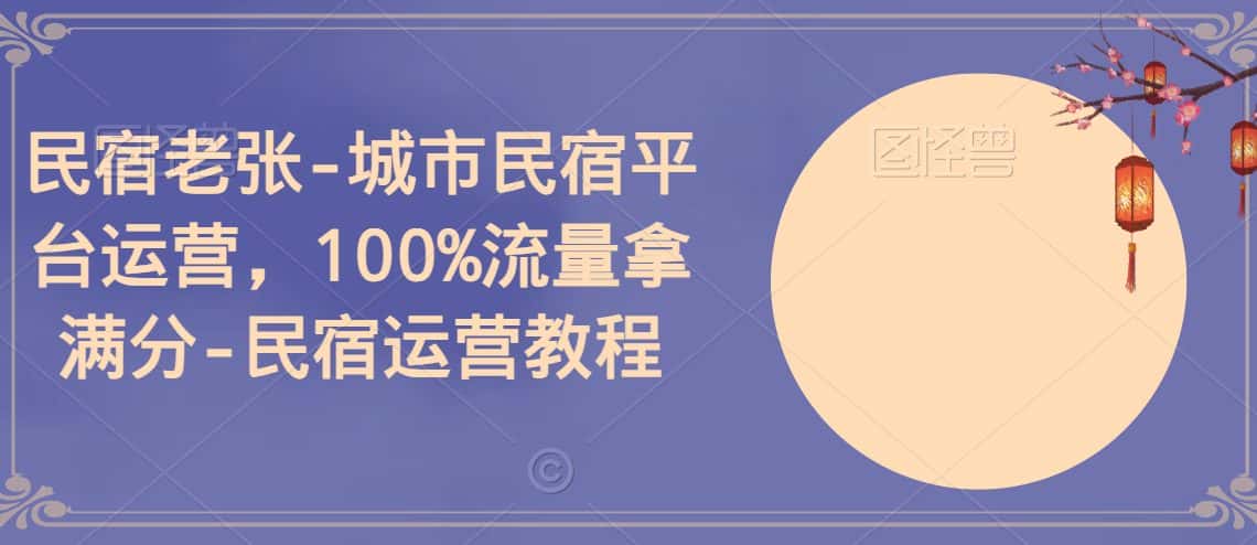 民宿老张-城市民宿平台运营,100%流量拿满分-民宿运营教程-优优云创网