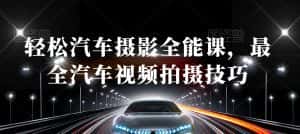 轻松汽车摄影全能课，最全汽车视频拍摄技巧-优优云创网