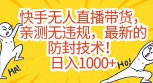 快手无人直播带货，亲测无违规，最新的防封技术！日入1000+-优优云创网