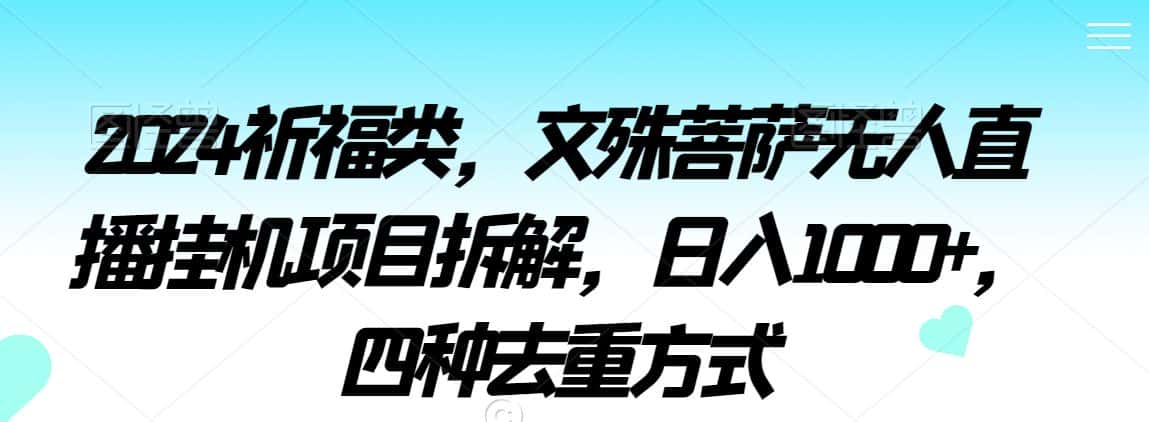2024祈福类，文殊菩萨无人直播挂机项目拆解，日入1000+，四种去重方式-优优云创网