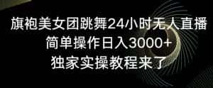旗袍美女团跳舞24小时无人直播，简单操作日入3000+，独家实操教程来了-优优云创