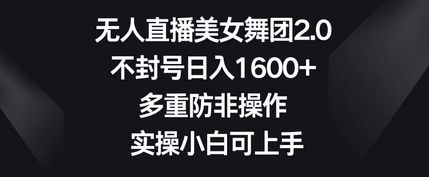 无人直播美女舞团2.0，不封号日入1600+，多重防非操作，实操小白可上手-优优云创网