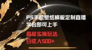 PS手机壁纸模板定制直播最新实操玩法学会即可上手日收入500+-优优云创网