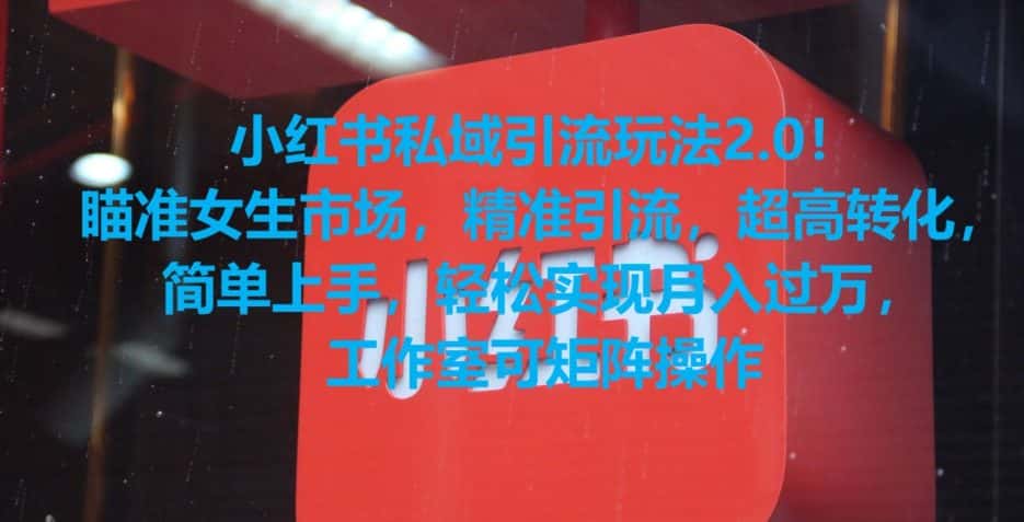 小红书私域引流玩法2.0！瞄准女生市场，精准引流，超高转化，简单上手-优优云创网