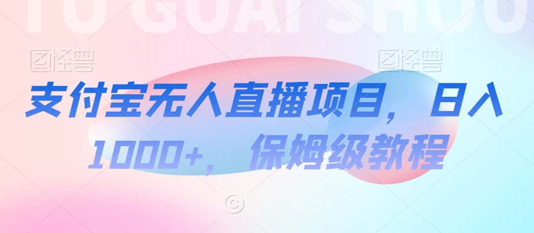 支付宝无人直播项目，日入1000+，保姆级教程-优优云创网