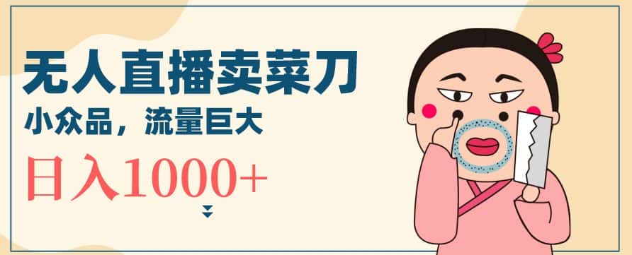 无人冷门品直播新玩法，通过卖菜刀日入1000+-优优云创网