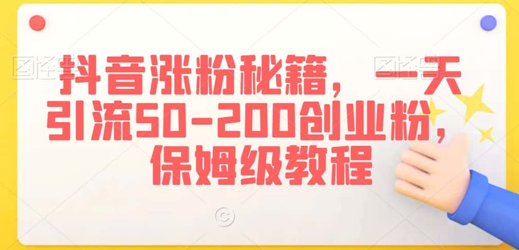 抖音涨粉秘籍，一天引流50-200创业粉，保姆级教程-优优云创网