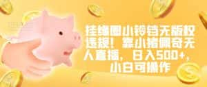 挂缘圈小铃铛无版权违规！靠小猪佩奇无人直播，日入500+，小白可操作-优优云创网