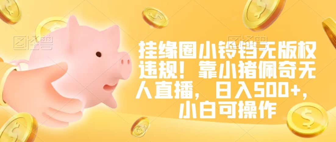 挂缘圈小铃铛无版权违规！靠小猪佩奇无人直播，日入500+，小白可操作-优优云创网