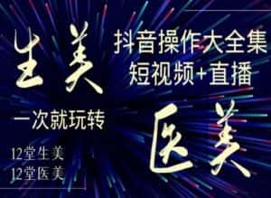 美业全干货·生美·医美抖音操作合集，短视频+直播，一次就玩转-优优云创网