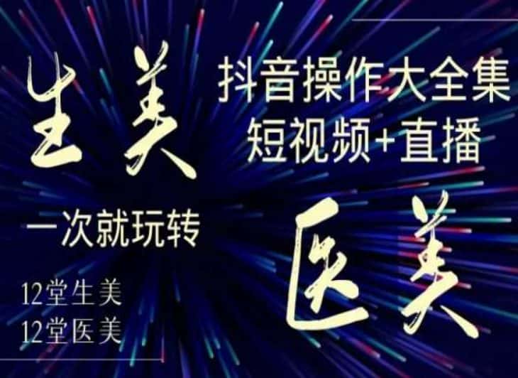 美业全干货·生美·医美抖音操作合集，短视频+直播，一次就玩转-优优云创网
