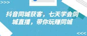 抖音同城获客，七天学会同城直播，带你玩赚同城-优优云创网