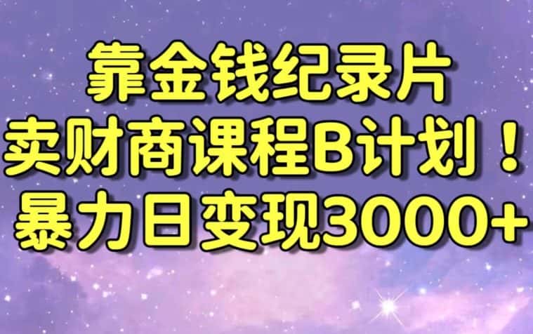 财经纪录片联合财商课程的变现策略，暴力日变现3000+，喂饭级别教学-优优云创