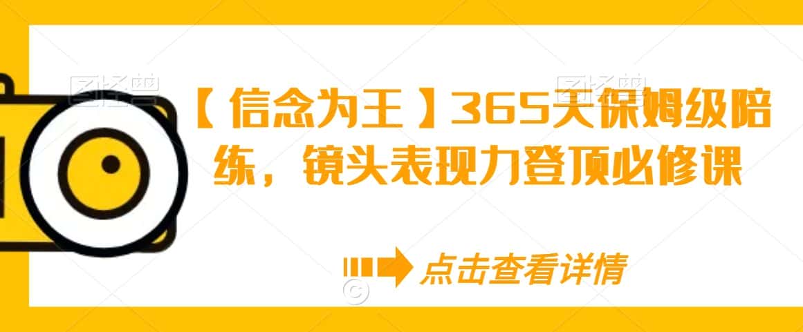【信念为王】365天保姆级陪练，镜头表现力登顶必修课-优优云创网