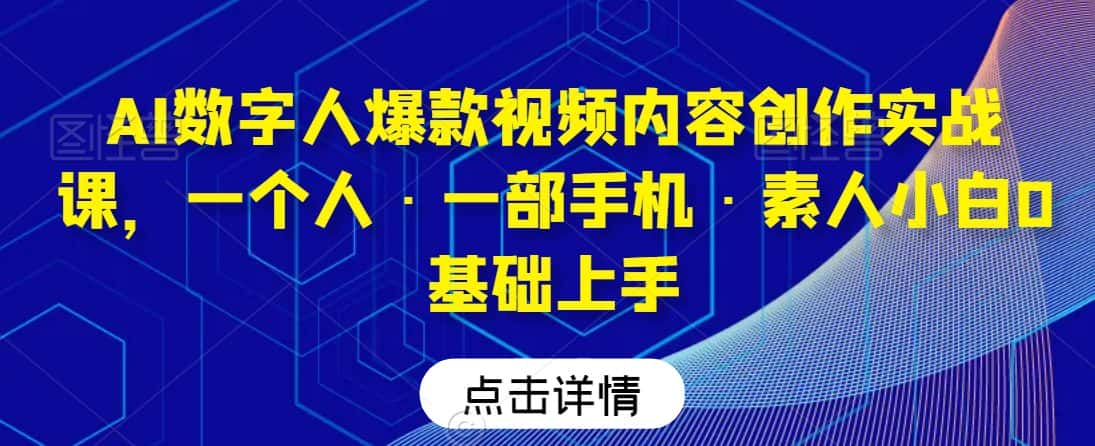 AI数字人爆款视频内容创作实战课，一个人·一部手机·素人小白0基础上手-优优云创网