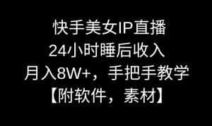 快手美女IP直播，24小时睡后收入，月入8W+，手把手教学【附软件，素材】-优优云创网