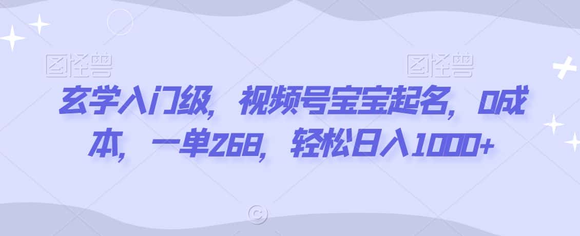 玄学入门级，视频号宝宝起名，0成本，一单268，轻松日入1000+-优优云创网
