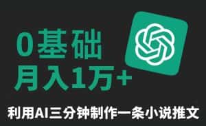 三分钟一条原创爆款小说推文，全程AI制作，无脑矩阵，月入1万+-优优云创网