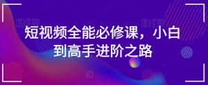 短视频全能必修课，小白到高手进阶之路-优优云创网
