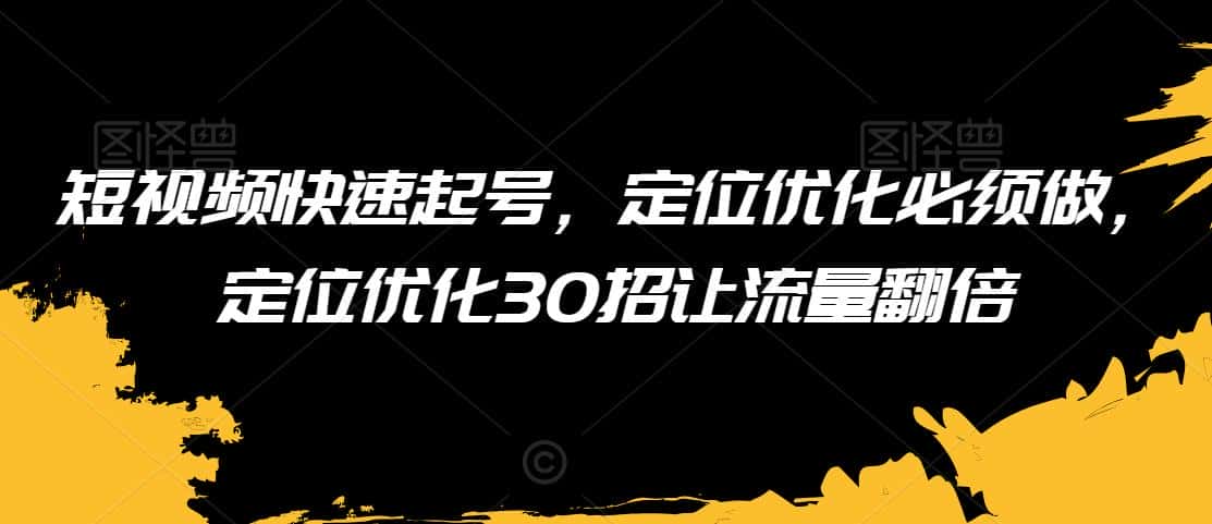 短视频快速起号,定位优化必须做,定位优化30招让流量翻倍-优优云创网