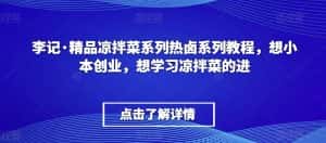 李记·精品凉拌菜系列热卤系列教程,想小本创业,想学习凉拌菜的进-优优云创网