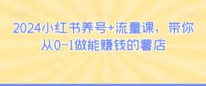 2024小红书养号+流量课，带你从0-1做能赚钱的薯店-优优云创网