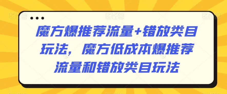 魔方爆推荐流量+错放类目玩法,魔方低成本爆推荐流量和错放类目玩法-优优云创网