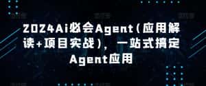 2024Ai必会Agent(应用解读+项目实战)，一站式搞定Agent应用-优优云创网