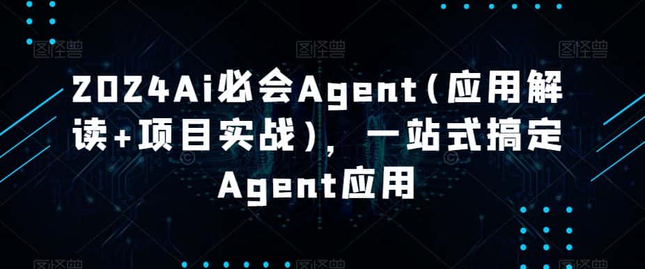 2024Ai必会Agent(应用解读+项目实战)，一站式搞定Agent应用-优优云创网