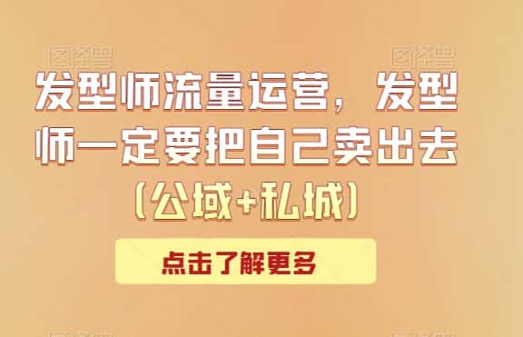 发型师流量运营，发型师一定要把自己卖出去（公域+私城）-优优云创网