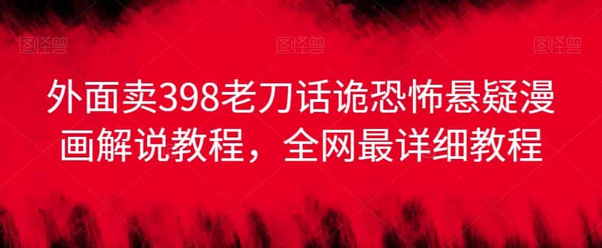外面卖398老刀话诡恐怖悬疑漫画解说项目，全网最详细教程-优优云创网
