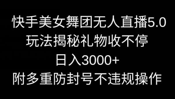 快手美女舞团无人直播5.0玩法，礼物收不停，日入3000+，内附多重防封号不违规操作-优优云创