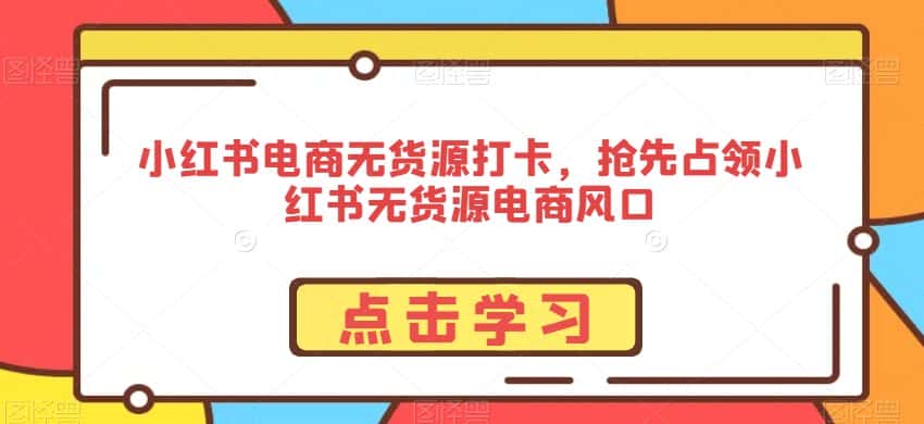 小红书电商无货源打卡,抢先占领小红书无货源电商风口-优优云创网