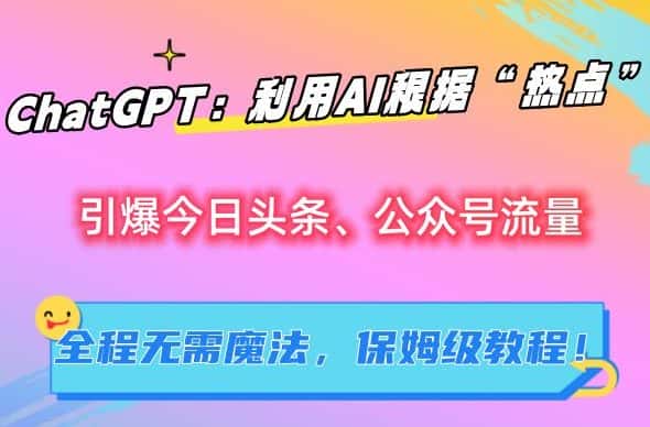 ChatGPT：利用AI根据“热点”引爆今日头条、公众号流量，无需魔法，保姆级教程-优优云创网