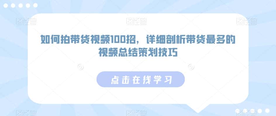如何拍带货视频100招，详细剖析带货最多的视频总结策划技巧-优优云创网