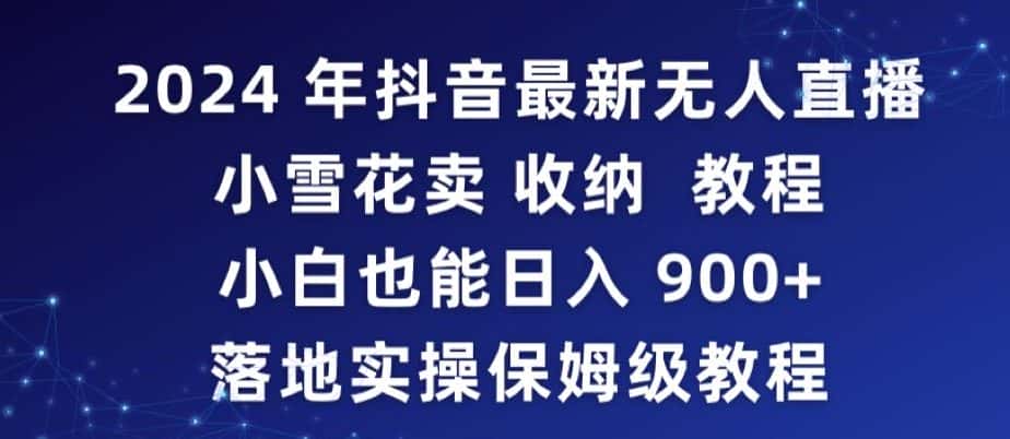 2024年抖音最新无人直播小雪花卖收纳教程，小白也能日入900+落地实操保姆级教程-优优云创网