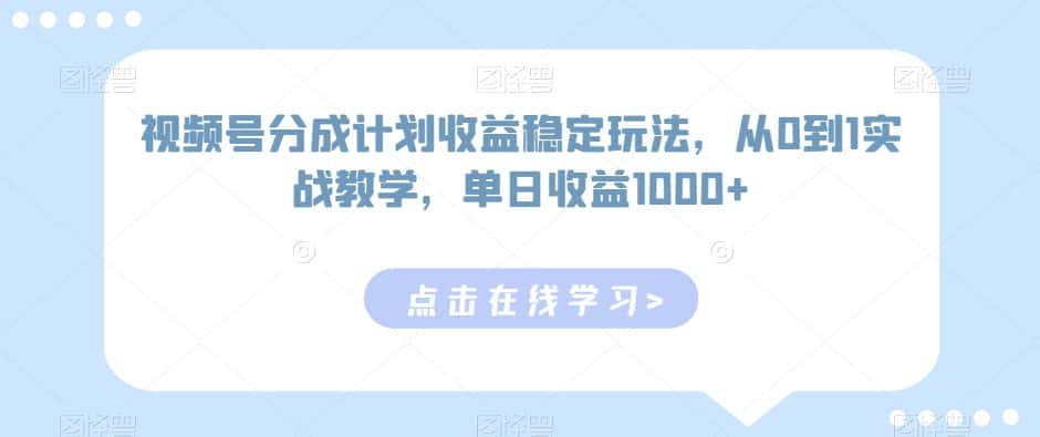 视频号分成计划收益稳定玩法，从0到1实战教学，单日收益1000+-优优云创网