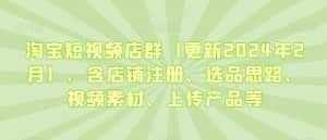 淘宝短视频店群（更新2024年2月），含店铺注册、选品思路、视频素材、上传产品等-副业吧