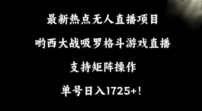 最新热点无人直播项目，哟西大战吸罗格斗游戏直播，支持矩阵操作，单号日入1725+-优优云创网