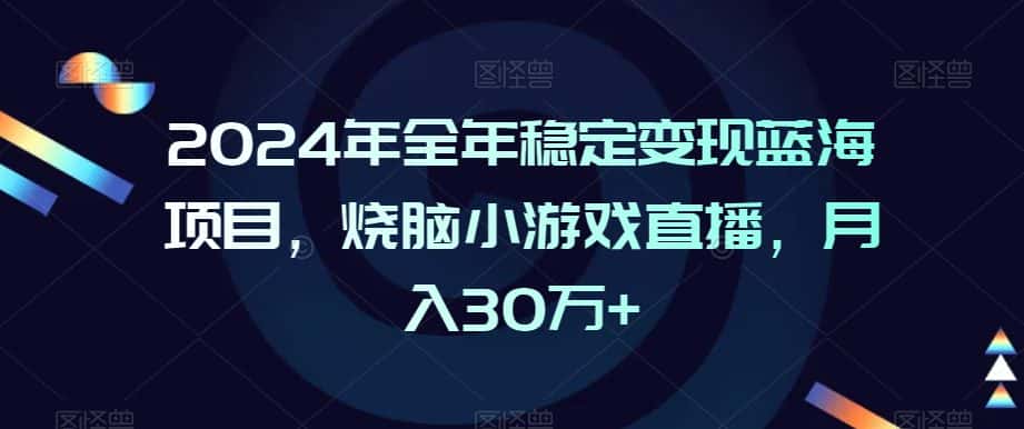2024年全年稳定变现蓝海项目，烧脑小游戏直播，月入30万+-优优云创网