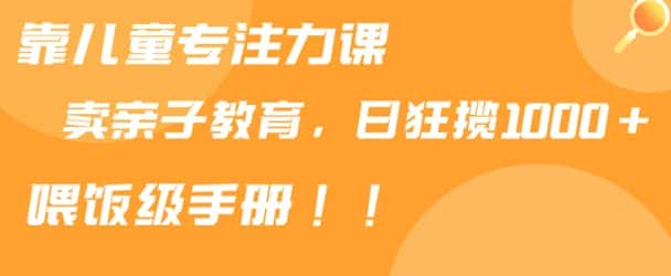 靠儿童专注力课程售卖亲子育儿课程，日暴力狂揽1000+，喂饭手册分享-优优云创网