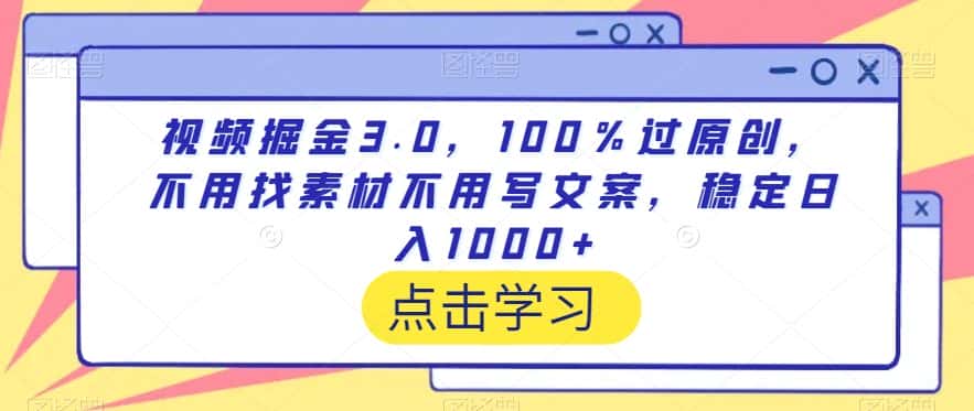 视频掘金3.0，100％过原创，不用找素材不用写文案，稳定日入1000+-优优云创网