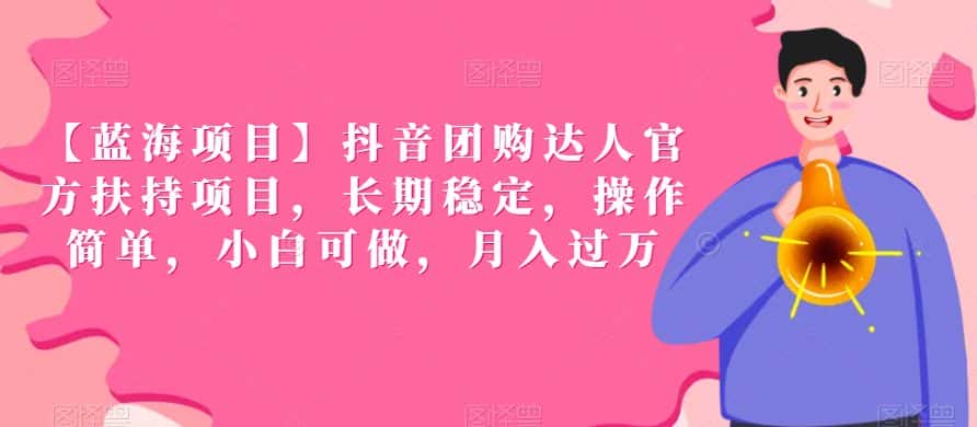 【蓝海项目】抖音团购达人官方扶持项目，长期稳定，操作简单，小白可做，月入过万-优优云创网