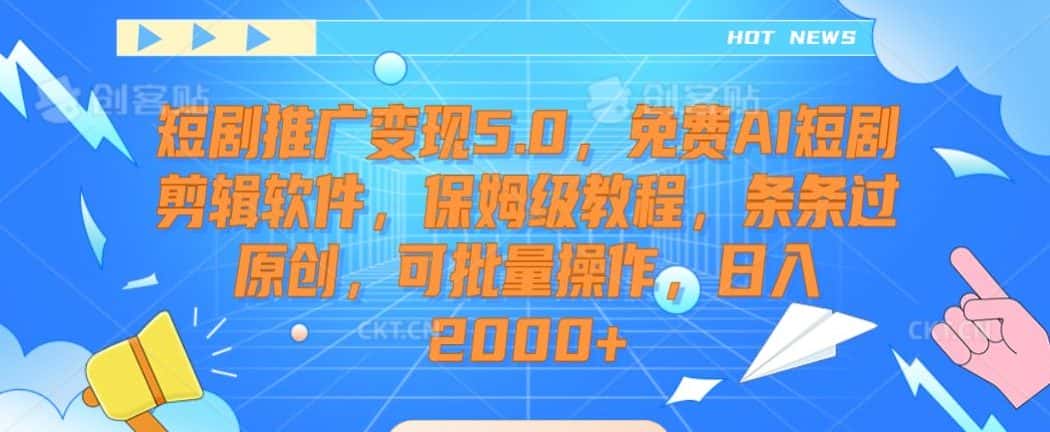 短剧推广变现5.0，免费AI短剧剪辑软件，保姆级教程，条条过原创，可批量操作，日入2000+-优优云创网