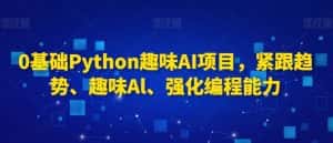 0基础Python趣味AI项目，紧跟趋势、趣味Al、强化编程能力-优优云创网