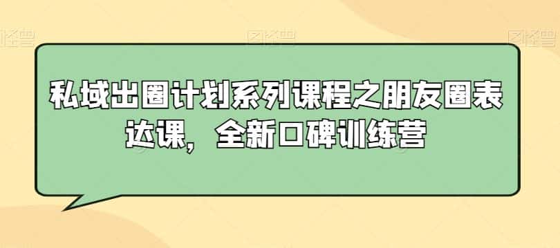 私域出圈计划系列课程之朋友圈表达课，全新口碑训练营-优优云创