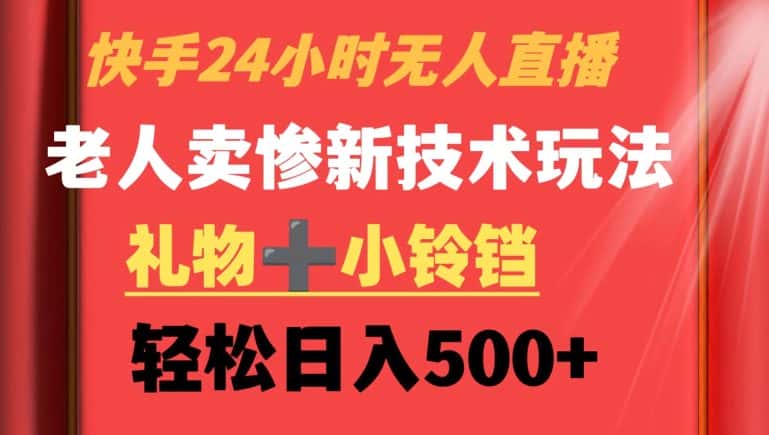 快手24小时无人直播，老人卖惨最新技术玩法，礼物+小铃铛，轻松日入500+-优优云创网